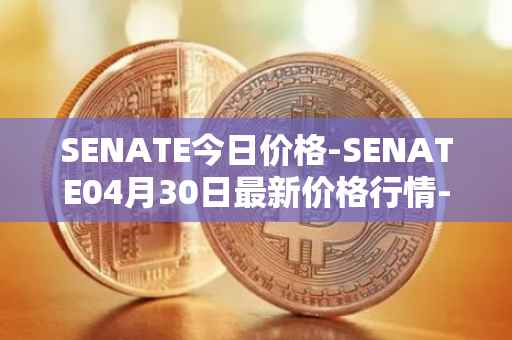 SENATE今日价格-SENATE04月30日最新价格行情-sidus-senatetoken最新走势消息