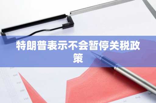 特朗普表示不会暂停关税政策