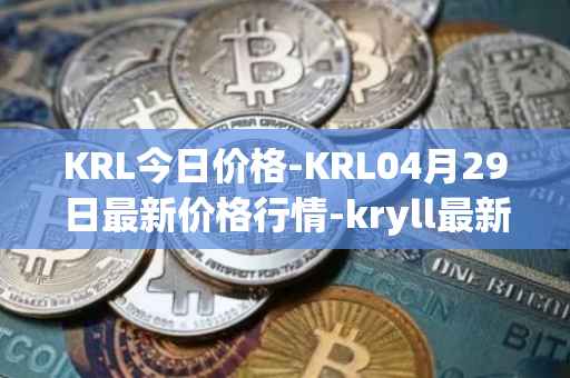 KRL今日价格-KRL04月29日最新价格行情-kryll最新走势消息