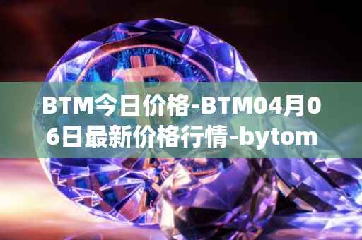 BTM今日价格-BTM04月06日最新价格行情-bytom最新走势消息