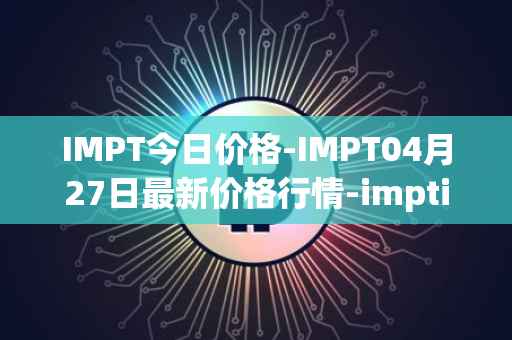 IMPT今日价格-IMPT04月27日最新价格行情-imptio最新走势消息