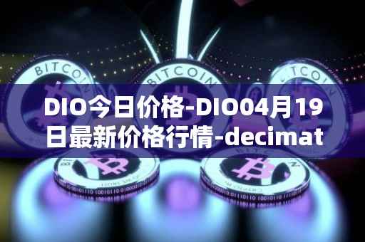 DIO今日价格-DIO04月19日最新价格行情-decimated最新走势消息