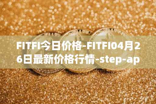 FITFI今日价格-FITFI04月26日最新价格行情-step-app最新走势消息