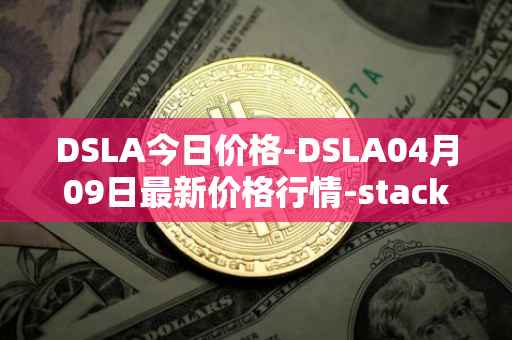 DSLA今日价格-DSLA04月09日最新价格行情-stacktical最新走势消息