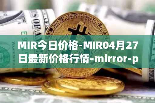 MIR今日价格-MIR04月27日最新价格行情-mirror-protocol最新走势消息