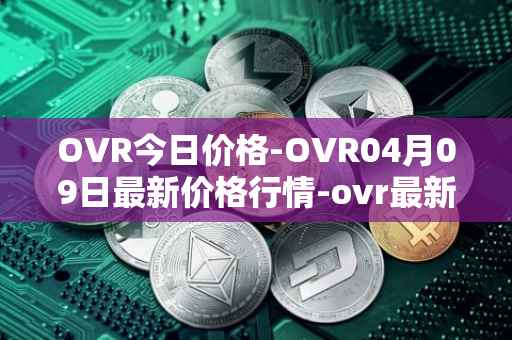 OVR今日价格-OVR04月09日最新价格行情-ovr最新走势消息