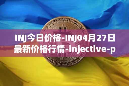 INJ今日价格-INJ04月27日最新价格行情-injective-protocol最新走势消息