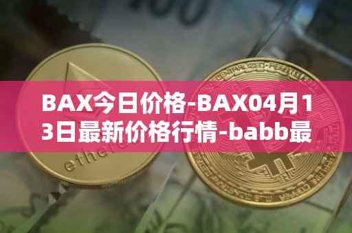 BAX今日价格-BAX04月13日最新价格行情-babb最新走势消息