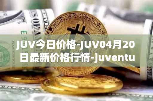 JUV今日价格-JUV04月20日最新价格行情-juventus-fan-token最新走势消息