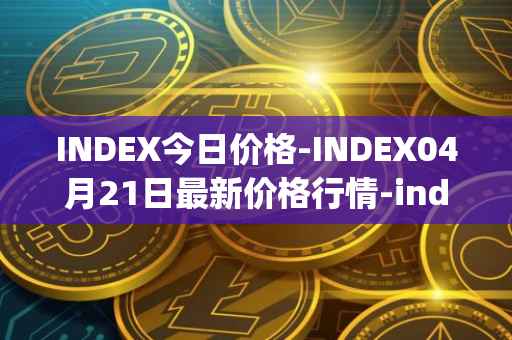 INDEX今日价格-INDEX04月21日最新价格行情-index-cooperative最新走势消息