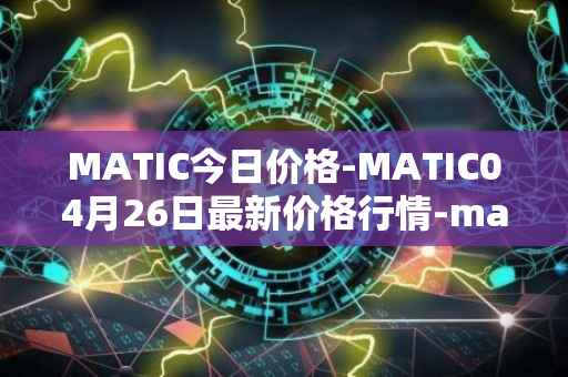 MATIC今日价格-MATIC04月26日最新价格行情-matic-network最新走势消息
