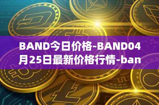 BAND今日价格-BAND04月25日最新价格行情-band-protocol最新走势消息