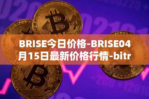 BRISE今日价格-BRISE04月15日最新价格行情-bitrise-token最新走势消息