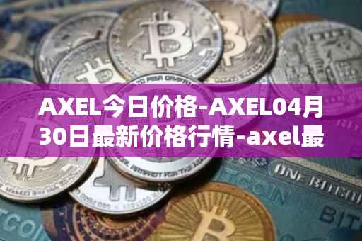 AXEL今日价格-AXEL04月30日最新价格行情-axel最新走势消息