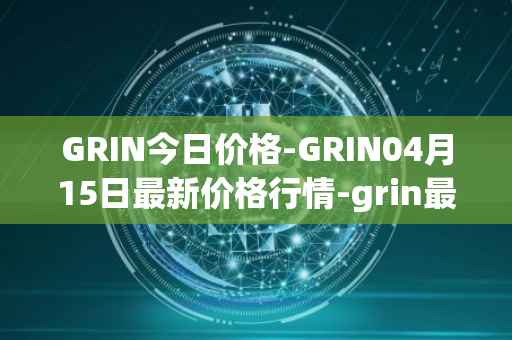 GRIN今日价格-GRIN04月15日最新价格行情-grin最新走势消息