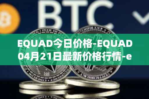 EQUAD今日价格-EQUAD04月21日最新价格行情-equad最新走势消息