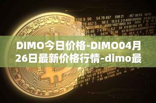 DIMO今日价格-DIMO04月26日最新价格行情-dimo最新走势消息