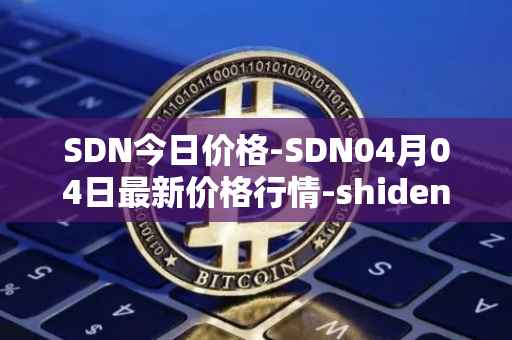 SDN今日价格-SDN04月04日最新价格行情-shiden-network最新走势消息