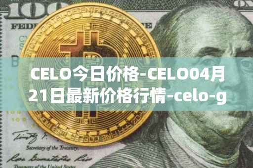 CELO今日价格-CELO04月21日最新价格行情-celo-gold最新走势消息