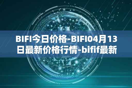 BIFI今日价格-BIFI04月13日最新价格行情-bifif最新走势消息