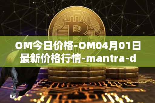 OM今日价格-OM04月01日最新价格行情-mantra-dao最新走势消息