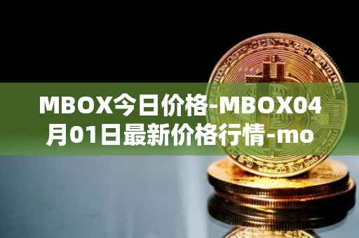 MBOX今日价格-MBOX04月01日最新价格行情-mobox最新走势消息