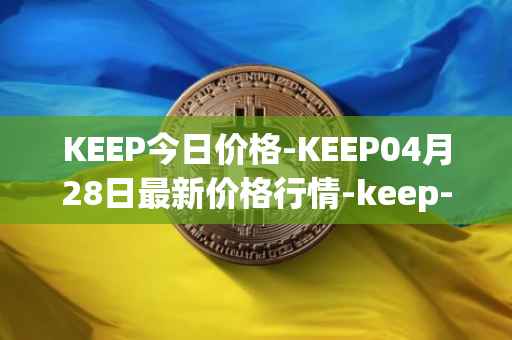 KEEP今日价格-KEEP04月28日最新价格行情-keep-network最新走势消息