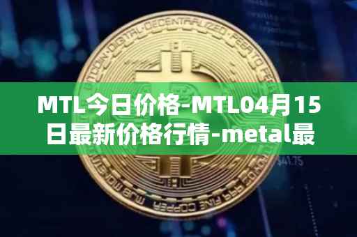 MTL今日价格-MTL04月15日最新价格行情-metal最新走势消息