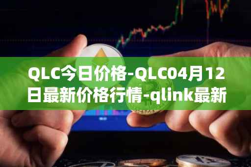 QLC今日价格-QLC04月12日最新价格行情-qlink最新走势消息