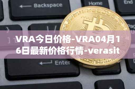 VRA今日价格-VRA04月16日最新价格行情-verasity最新走势消息
