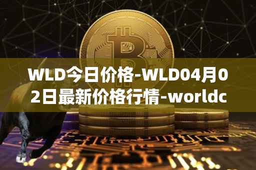 WLD今日价格-WLD04月02日最新价格行情-worldcoin-org最新走势消息