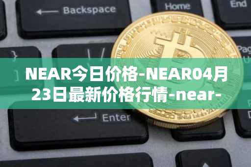 NEAR今日价格-NEAR04月23日最新价格行情-near-iounear最新走势消息