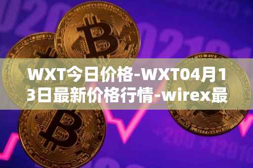 WXT今日价格-WXT04月13日最新价格行情-wirex最新走势消息
