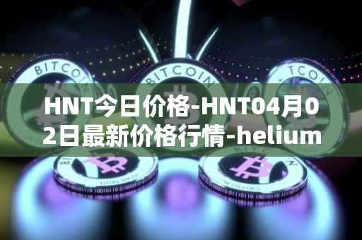 HNT今日价格-HNT04月02日最新价格行情-heliumhnt最新走势消息