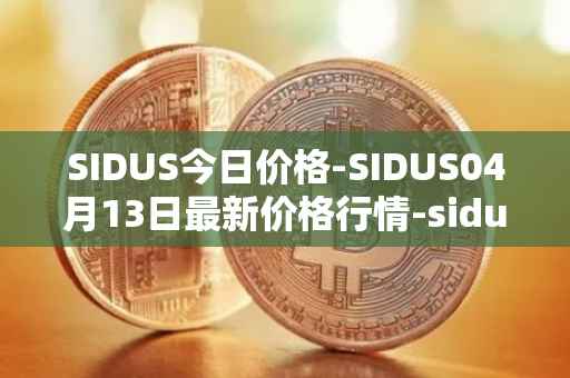 SIDUS今日价格-SIDUS04月13日最新价格行情-sidus-sidustoken最新走势消息