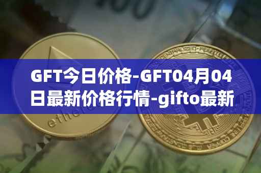 GFT今日价格-GFT04月04日最新价格行情-gifto最新走势消息