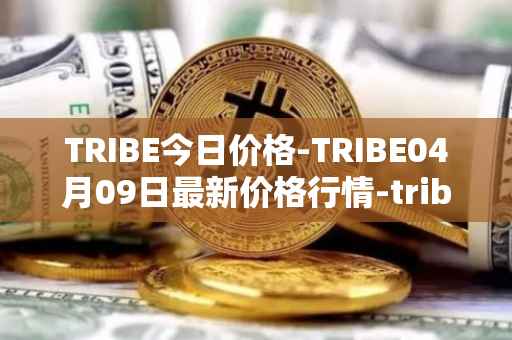 TRIBE今日价格-TRIBE04月09日最新价格行情-tribe-2最新走势消息