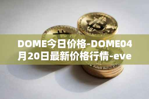 DOME今日价格-DOME04月20日最新价格行情-everdome最新走势消息