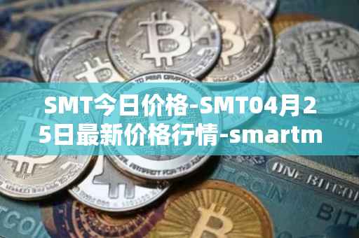 SMT今日价格-SMT04月25日最新价格行情-smartmesh最新走势消息