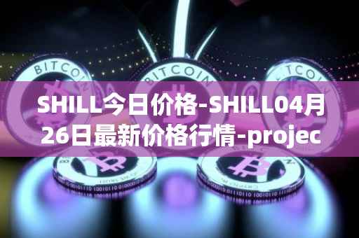 SHILL今日价格-SHILL04月26日最新价格行情-projectseedtoken最新走势消息