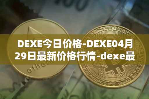 DEXE今日价格-DEXE04月29日最新价格行情-dexe最新走势消息