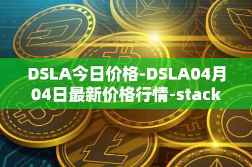 DSLA今日价格-DSLA04月04日最新价格行情-stacktical最新走势消息