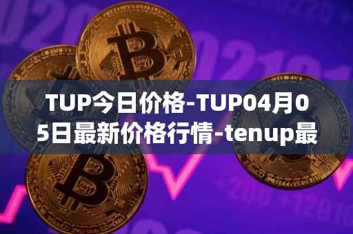 TUP今日价格-TUP04月05日最新价格行情-tenup最新走势消息