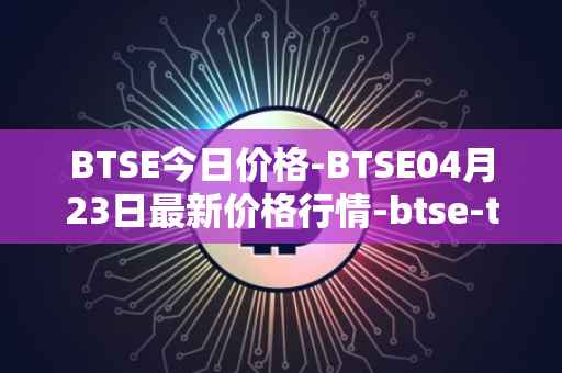 BTSE今日价格-BTSE04月23日最新价格行情-btse-token最新走势消息