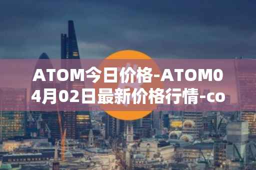 ATOM今日价格-ATOM04月02日最新价格行情-cosmos最新走势消息