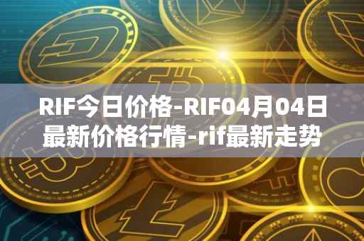 RIF今日价格-RIF04月04日最新价格行情-rif最新走势消息