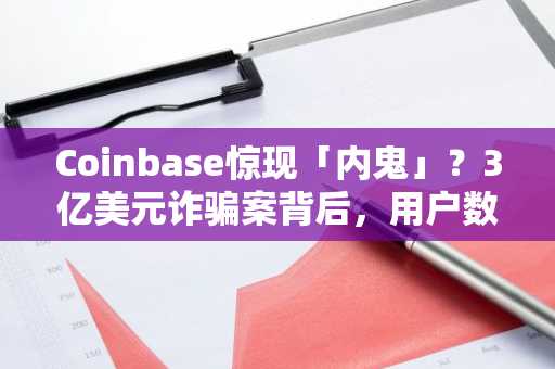 Coinbase惊现「内鬼」？3亿美元诈骗案背后，用户数据遭精准泄露
