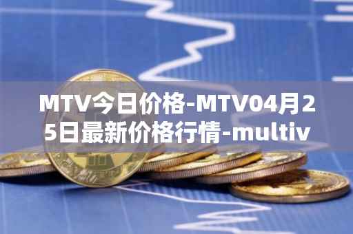 MTV今日价格-MTV04月25日最新价格行情-multivac最新走势消息