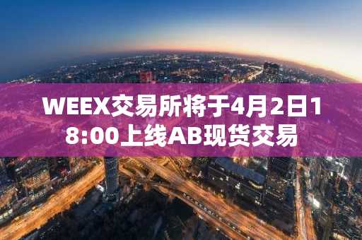 WEEX交易所将于4月2日18:00上线AB现货交易