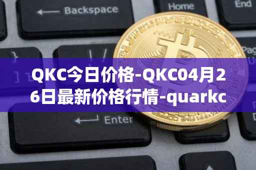 QKC今日价格-QKC04月26日最新价格行情-quarkchain最新走势消息